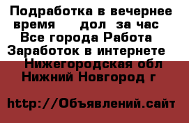 Подработка в вечернее время. 10 дол. за час - Все города Работа » Заработок в интернете   . Нижегородская обл.,Нижний Новгород г.